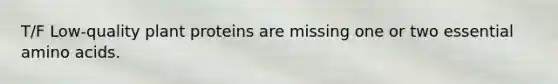 T/F Low-quality plant proteins are missing one or two essential amino acids.
