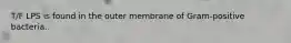 T/F LPS is found in the outer membrane of Gram-positive bacteria.