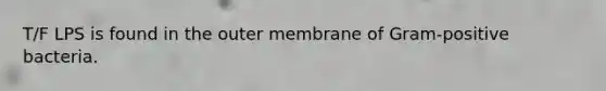 T/F LPS is found in the outer membrane of Gram-positive bacteria.