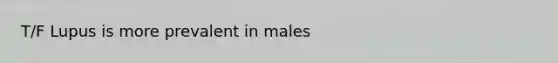 T/F Lupus is more prevalent in males