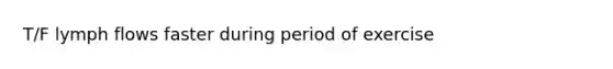 T/F lymph flows faster during period of exercise