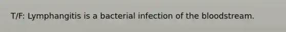 T/F: Lymphangitis is a bacterial infection of <a href='https://www.questionai.com/knowledge/k7oXMfj7lk-the-blood' class='anchor-knowledge'>the blood</a>stream.