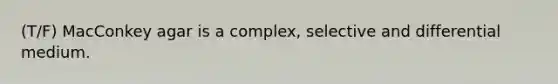 (T/F) MacConkey agar is a complex, selective and differential medium.