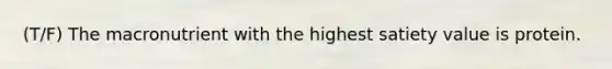 (T/F) The macronutrient with the highest satiety value is protein.