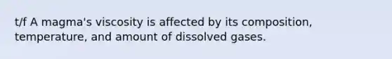 t/f A magma's viscosity is affected by its composition, temperature, and amount of dissolved gases.