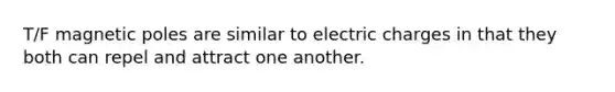 T/F magnetic poles are similar to electric charges in that they both can repel and attract one another.