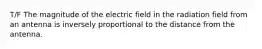 T/F The magnitude of the electric field in the radiation field from an antenna is inversely proportional to the distance from the antenna.