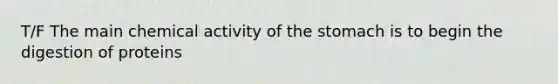 T/F The main chemical activity of <a href='https://www.questionai.com/knowledge/kLccSGjkt8-the-stomach' class='anchor-knowledge'>the stomach</a> is to begin the digestion of proteins