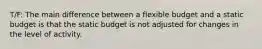 T/F: The main difference between a flexible budget and a static budget is that the static budget is not adjusted for changes in the level of activity.