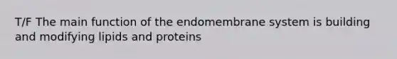 T/F The main function of the endomembrane system is building and modifying lipids and proteins