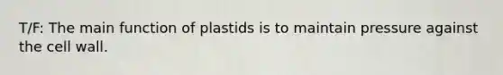 T/F: The main function of plastids is to maintain pressure against the cell wall.