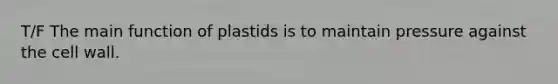 T/F The main function of plastids is to maintain pressure against the <a href='https://www.questionai.com/knowledge/koIRusoDXG-cell-wall' class='anchor-knowledge'>cell wall</a>.