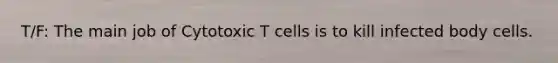 T/F: The main job of Cytotoxic T cells is to kill infected body cells.