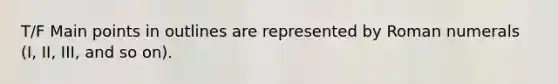 T/F Main points in outlines are represented by <a href='https://www.questionai.com/knowledge/kqTm0Oal5q-roman-numerals' class='anchor-knowledge'>roman numerals</a> (I, II, III, and so on).