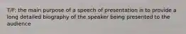 T/F: the main purpose of a speech of presentation is to provide a long detailed biography of the speaker being presented to the audience