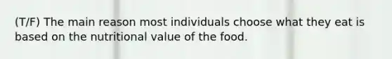 (T/F) The main reason most individuals choose what they eat is based on the nutritional value of the food.