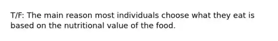 T/F: The main reason most individuals choose what they eat is based on the nutritional value of the food.