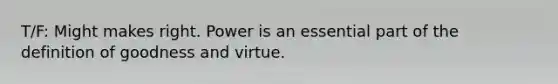 T/F: Might makes right. Power is an essential part of the definition of goodness and virtue.