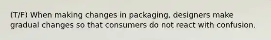 (T/F) When making changes in packaging, designers make gradual changes so that consumers do not react with confusion.