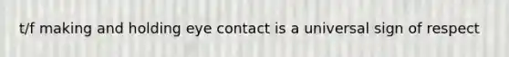 t/f making and holding eye contact is a universal sign of respect