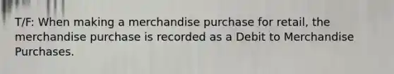 T/F: When making a merchandise purchase for retail, the merchandise purchase is recorded as a Debit to Merchandise Purchases.