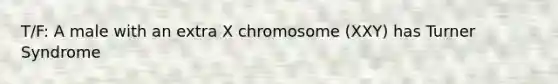 T/F: A male with an extra X chromosome (XXY) has Turner Syndrome