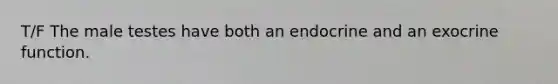 T/F The male testes have both an endocrine and an exocrine function.