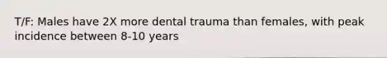 T/F: Males have 2X more dental trauma than females, with peak incidence between 8-10 years