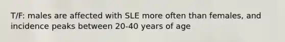 T/F: males are affected with SLE more often than females, and incidence peaks between 20-40 years of age