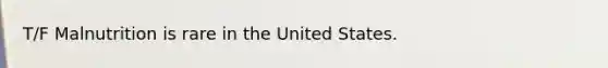 T/F Malnutrition is rare in the United States.