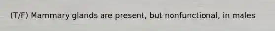 (T/F) Mammary glands are present, but nonfunctional, in males