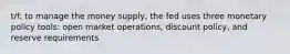 t/f: to manage the money supply, the fed uses three monetary policy tools: open market operations, discount policy, and reserve requirements