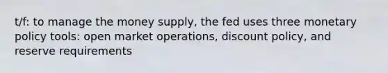 t/f: to manage the money supply, the fed uses three <a href='https://www.questionai.com/knowledge/kEE0G7Llsx-monetary-policy' class='anchor-knowledge'>monetary policy</a> tools: open market operations, discount policy, and reserve requirements