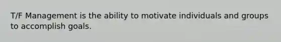 T/F Management is the ability to motivate individuals and groups to accomplish goals.