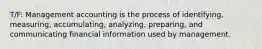 T/F: Management accounting is the process of identifying, measuring, accumulating, analyzing, preparing, and communicating financial information used by management.