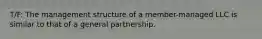 T/F: The management structure of a member-managed LLC is similar to that of a general partnership.