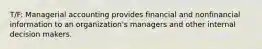 T/F: Managerial accounting provides financial and nonfinancial information to an organization's managers and other internal decision makers.