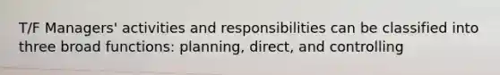 T/F Managers' activities and responsibilities can be classified into three broad functions: planning, direct, and controlling