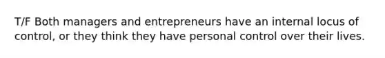 T/F Both managers and entrepreneurs have an internal locus of control, or they think they have personal control over their lives.