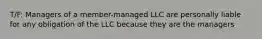 T/F: Managers of a member-managed LLC are personally liable for any obligation of the LLC because they are the managers