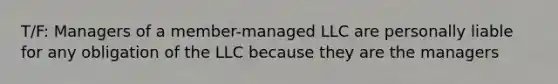 T/F: Managers of a member-managed LLC are personally liable for any obligation of the LLC because they are the managers