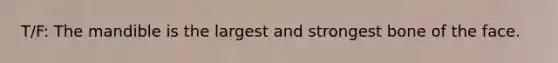 T/F: The mandible is the largest and strongest bone of the face.