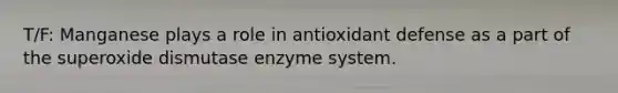 T/F: Manganese plays a role in antioxidant defense as a part of the superoxide dismutase enzyme system.