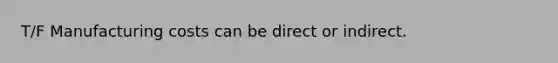 T/F Manufacturing costs can be direct or indirect.