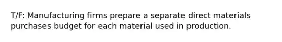 T/F: Manufacturing firms prepare a separate direct materials purchases budget for each material used in production.