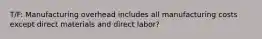 T/F: Manufacturing overhead includes all manufacturing costs except direct materials and direct labor?