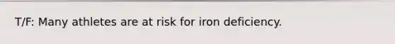 T/F: Many athletes are at risk for iron deficiency.