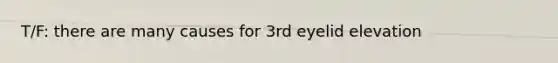 T/F: there are many causes for 3rd eyelid elevation