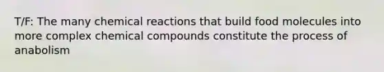 T/F: The many chemical reactions that build food molecules into more complex chemical compounds constitute the process of anabolism