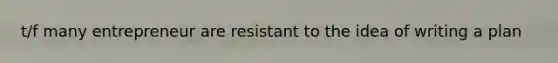t/f many entrepreneur are resistant to the idea of writing a plan